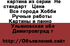 картина из серии- Не стандарт › Цена ­ 19 000 - Все города Хобби. Ручные работы » Картины и панно   . Ульяновская обл.,Димитровград г.